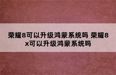 荣耀8可以升级鸿蒙系统吗 荣耀8x可以升级鸿蒙系统吗